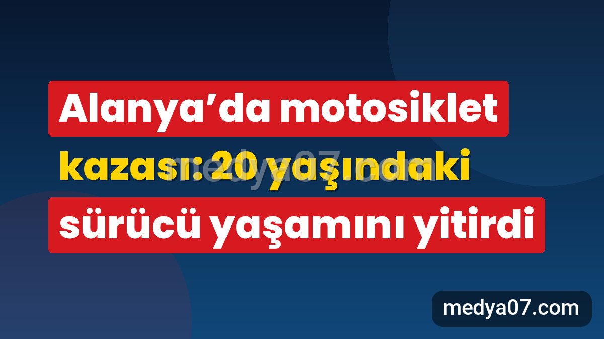 Alanya’da motosiklet kazası: 20 yaşındaki sürücü yaşamını yitirdi