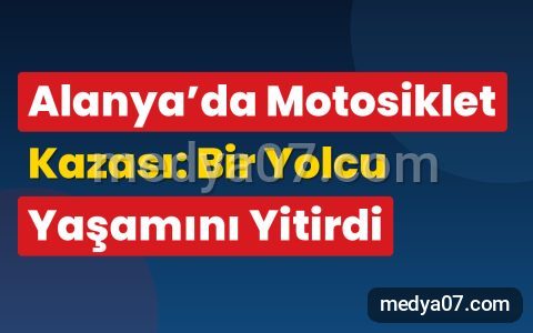 Alanya’da Motosiklet Kazası: Bir Yolcu Yaşamını Yitirdi