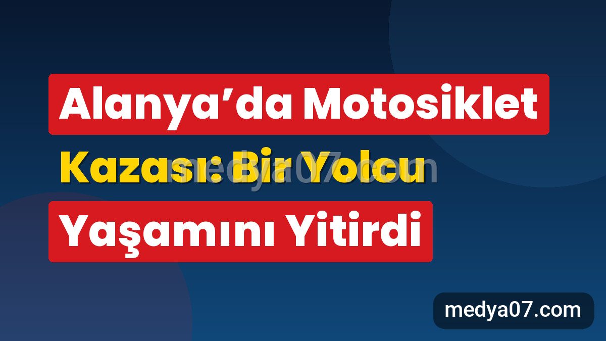 Alanya’da Motosiklet Kazası: Bir Yolcu Yaşamını Yitirdi