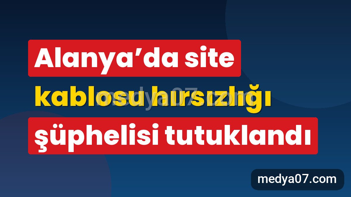 Alanya’da site kablosu hırsızlığı şüphelisi tutuklandı
