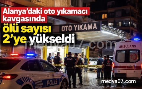 Alanya’daki oto yıkamacı kavgasında ölü sayısı 2’ye yükseldi