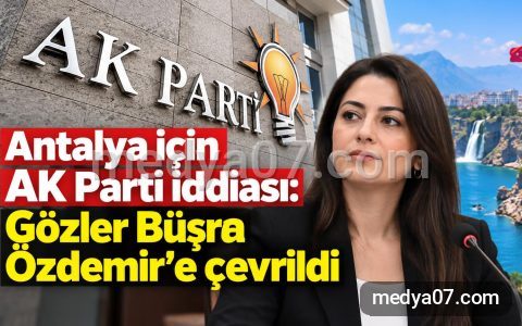 Antalya için AK Parti iddiası: Gözler Büşra Özdemir’e çevrildi