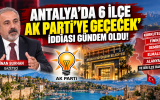 Antalya’da 6 ilçenin AK Parti’ye geçeceği iddiası gündem oldu!