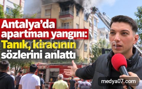 Antalya’da apartman yangını: Tanık, kiracının sözlerini anlattı