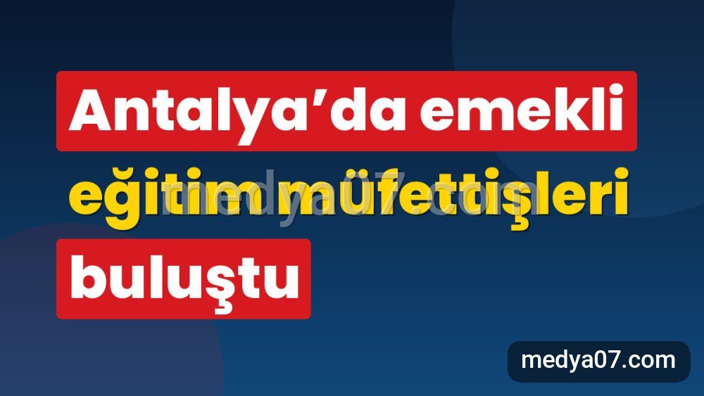 Antalya’da emekli eğitim müfettişleri buluştu