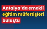 Antalya’da emekli eğitim müfettişleri buluştu