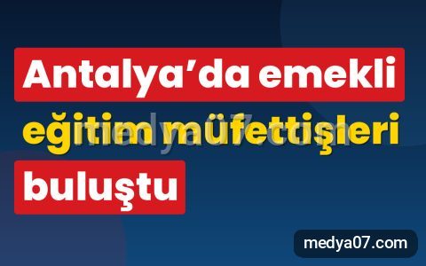Antalya’da emekli eğitim müfettişleri buluştu