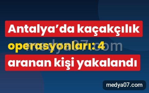 Antalya’da kaçakçılık operasyonları: 4 aranan kişi yakalandı