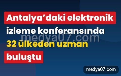 Antalya’daki elektronik izleme konferansında 32 ülkeden uzman buluştu