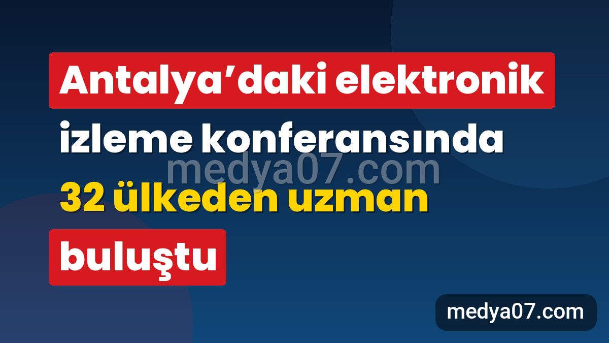 Antalya’daki elektronik izleme konferansında 32 ülkeden uzman buluştu