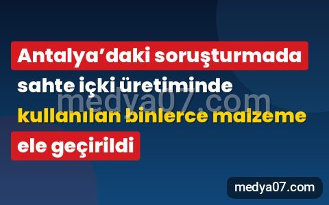 Antalya’daki soruşturmada sahte içki üretiminde kullanılan binlerce malzeme ele geçirildi