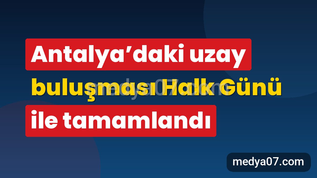 Antalya’daki uzay buluşması Halk Günü ile tamamlandı