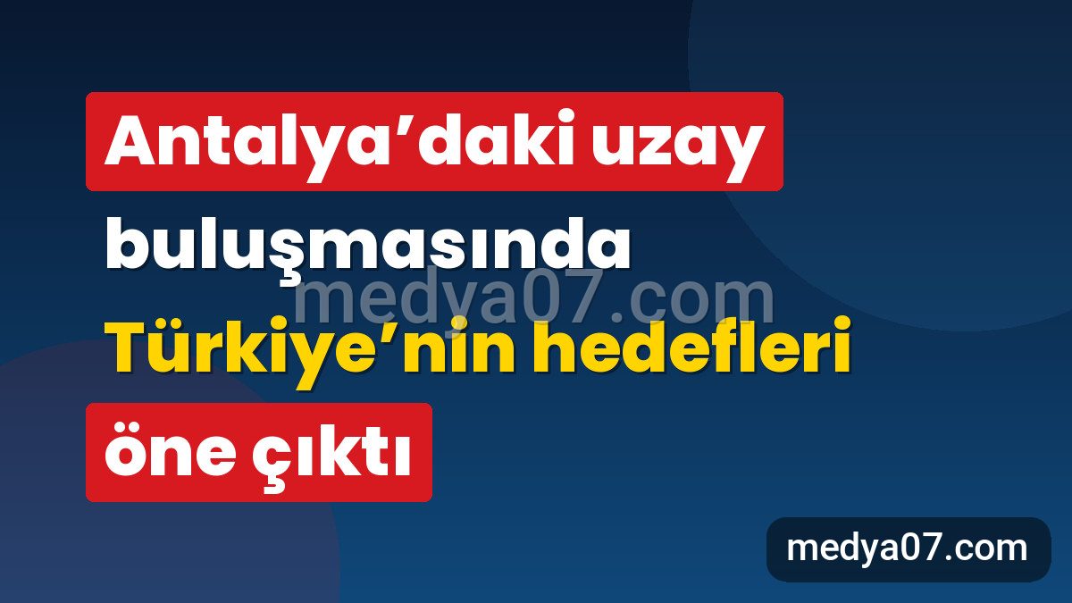 Antalya’daki uzay buluşmasında Türkiye’nin hedefleri öne çıktı