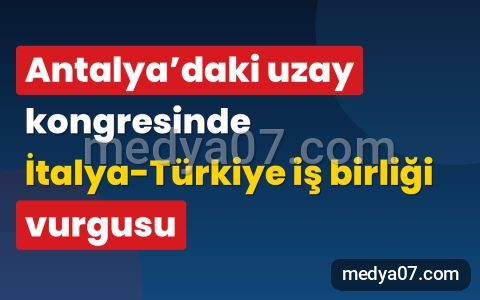 Antalya’daki uzay kongresinde İtalya-Türkiye iş birliği vurgusu