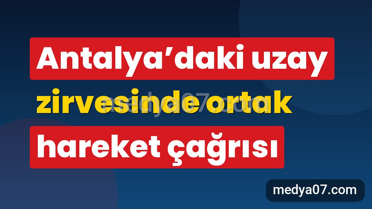 Antalya’daki uzay zirvesinde ortak hareket çağrısı