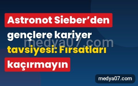 Astronot Sieber’den gençlere kariyer tavsiyesi: Fırsatları kaçırmayın