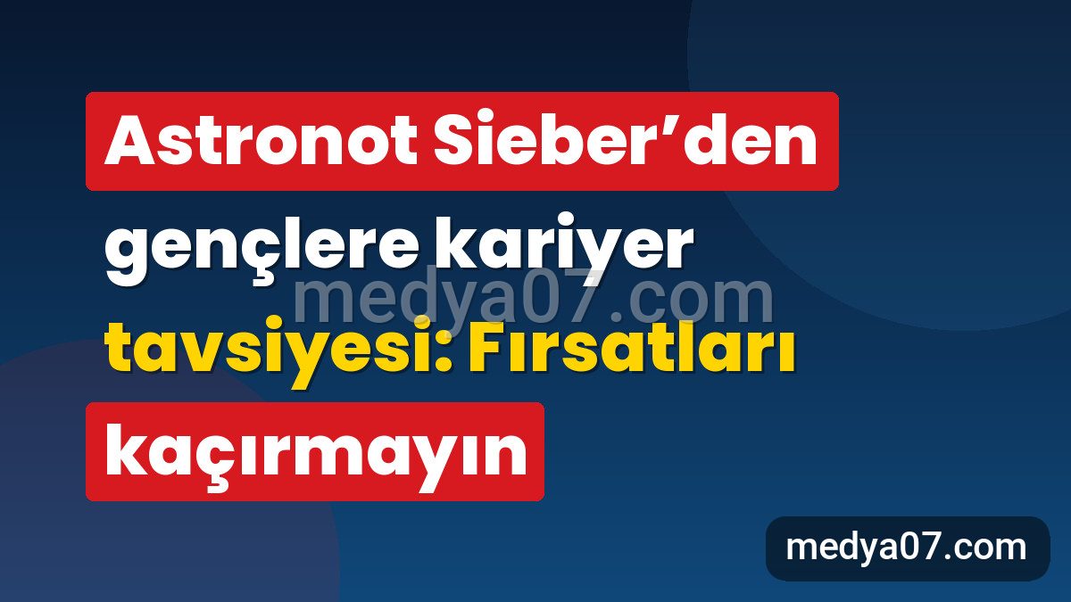 Astronot Sieber’den gençlere kariyer tavsiyesi: Fırsatları kaçırmayın