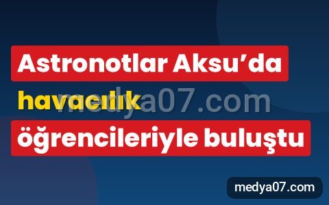 Astronotlar Aksu’da havacılık öğrencileriyle buluştu