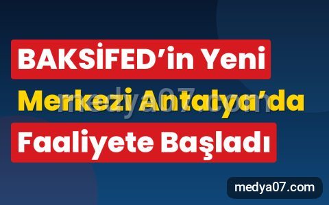 BAKSİFED’in Yeni Merkezi Antalya’da Faaliyete Başladı