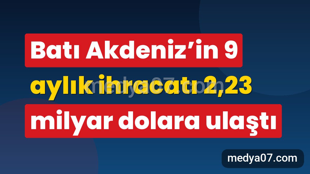 Batı Akdeniz’in 9 aylık ihracatı 2,23 milyar dolara ulaştı