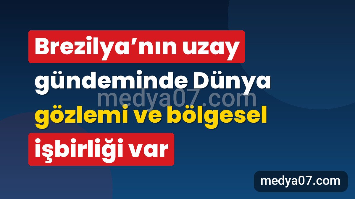 Brezilya’nın uzay gündeminde Dünya gözlemi ve bölgesel işbirliği var