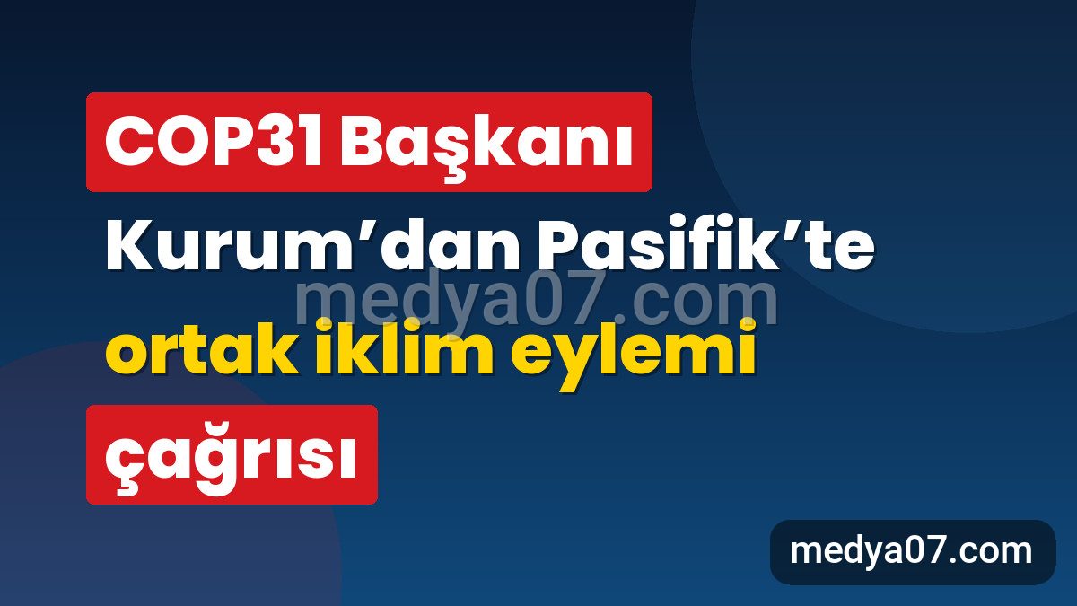 COP31 Başkanı Kurum’dan Pasifik’te ortak iklim eylemi çağrısı