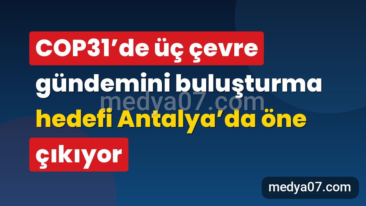 COP31’de üç çevre gündemini buluşturma hedefi Antalya’da öne çıkıyor
