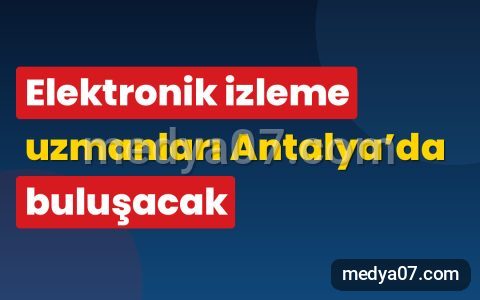 Elektronik izleme uzmanları Antalya’da buluşacak