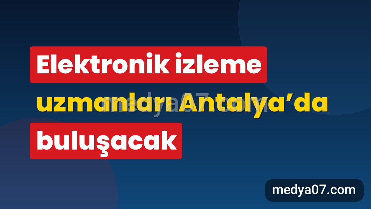 Elektronik izleme uzmanları Antalya’da buluşacak