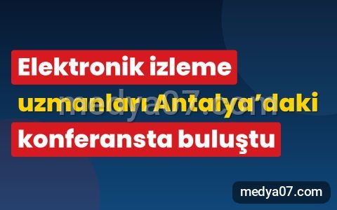 Elektronik izleme uzmanları Antalya’daki konferansta buluştu