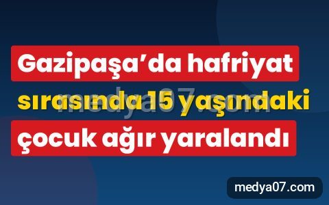 Gazipaşa’da hafriyat sırasında 15 yaşındaki çocuk ağır yaralandı