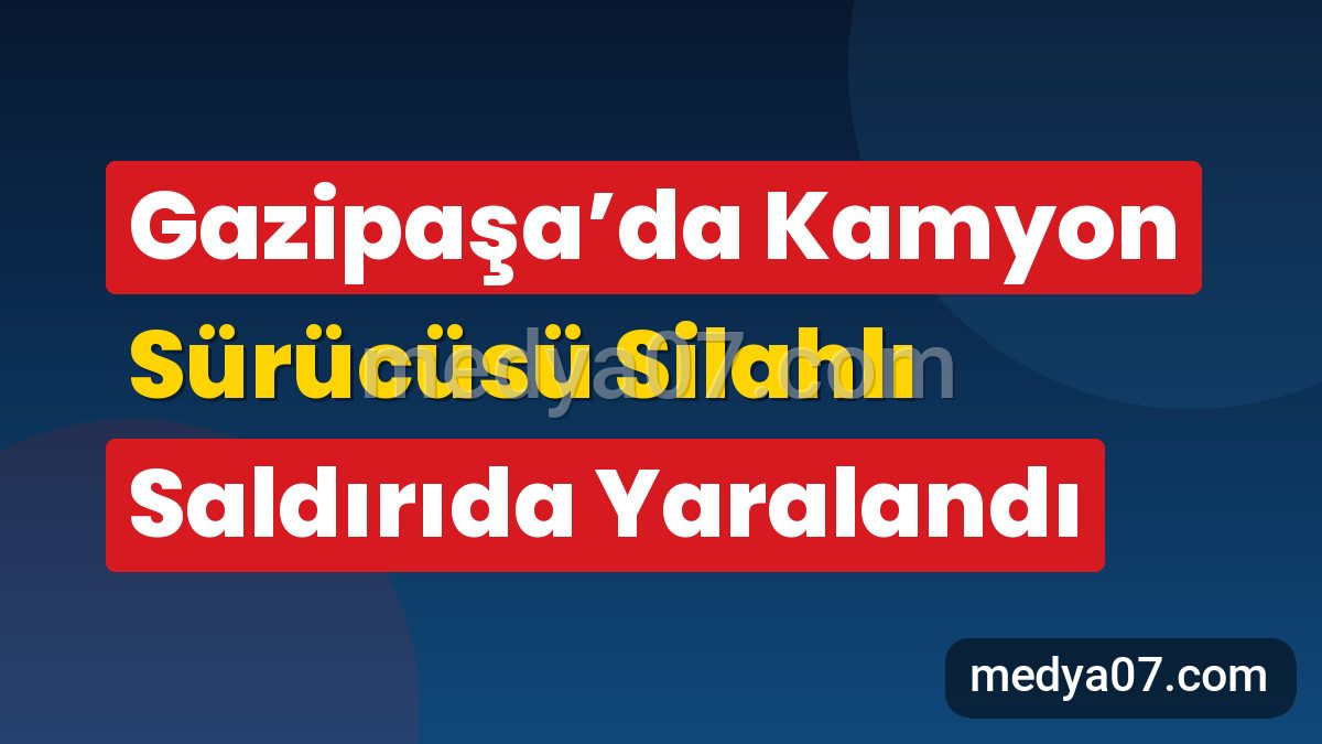 Gazipaşa’da Kamyon Sürücüsü Silahlı Saldırıda Yaralandı