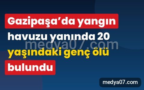 Gazipaşa’da yangın havuzu yanında 20 yaşındaki genç ölü bulundu
