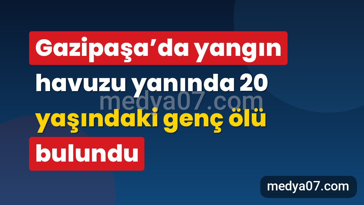 Gazipaşa’da yangın havuzu yanında 20 yaşındaki genç ölü bulundu
