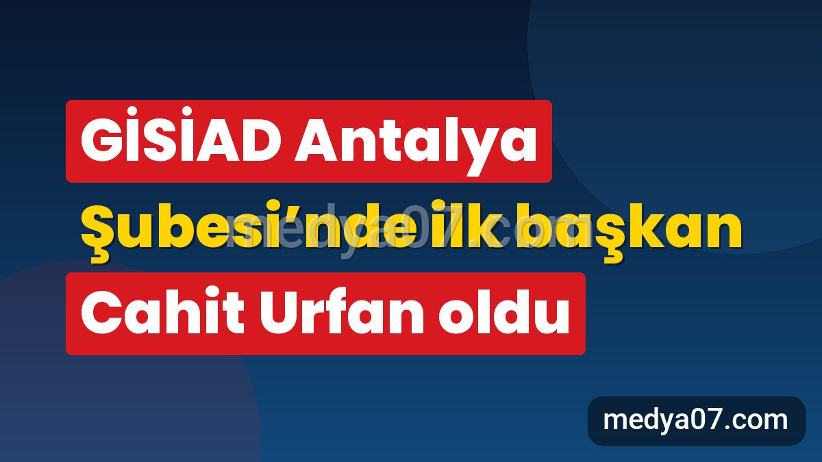 GİSİAD Antalya Şubesi’nde ilk başkan Cahit Urfan oldu