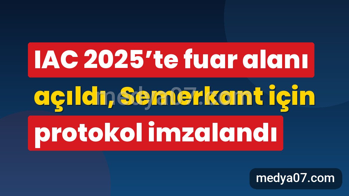 IAC 2025’te fuar alanı açıldı, Semerkant için protokol imzalandı