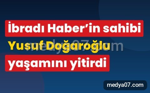 İbradı Haber’in sahibi Yusuf Doğaroğlu yaşamını yitirdi