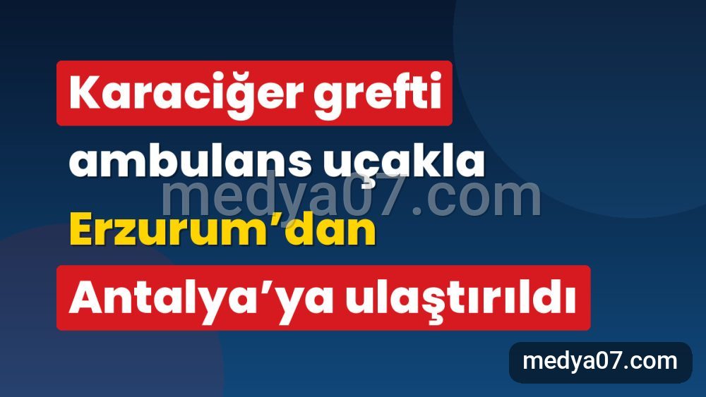 Karaciğer grefti ambulans uçakla Erzurum’dan Antalya’ya ulaştırıldı