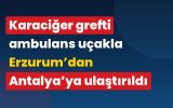 Karaciğer grefti ambulans uçakla Erzurum’dan Antalya’ya ulaştırıldı