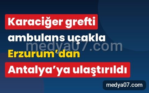 Karaciğer grefti ambulans uçakla Erzurum’dan Antalya’ya ulaştırıldı
