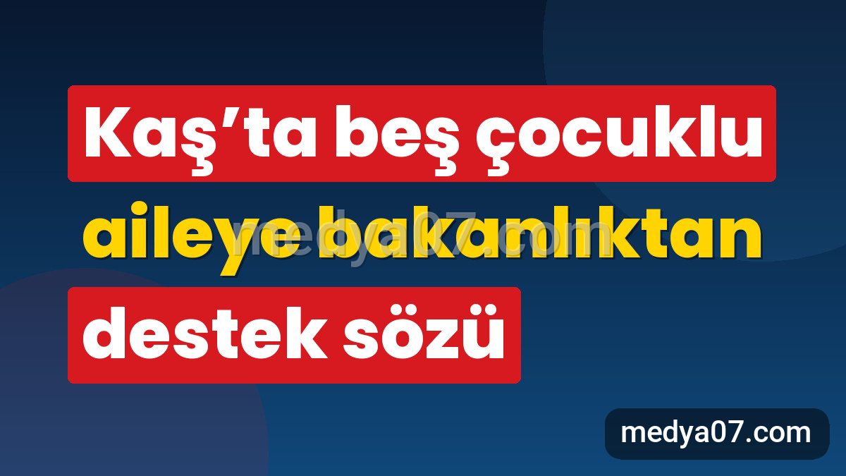 Kaş’ta beş çocuklu aileye bakanlıktan destek sözü