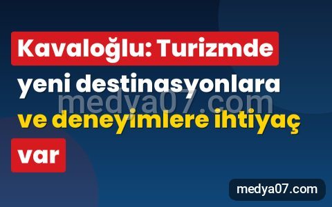 Kavaloğlu: Turizmde yeni destinasyonlara ve deneyimlere ihtiyaç var