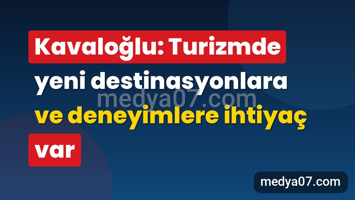Kavaloğlu: Turizmde yeni destinasyonlara ve deneyimlere ihtiyaç var