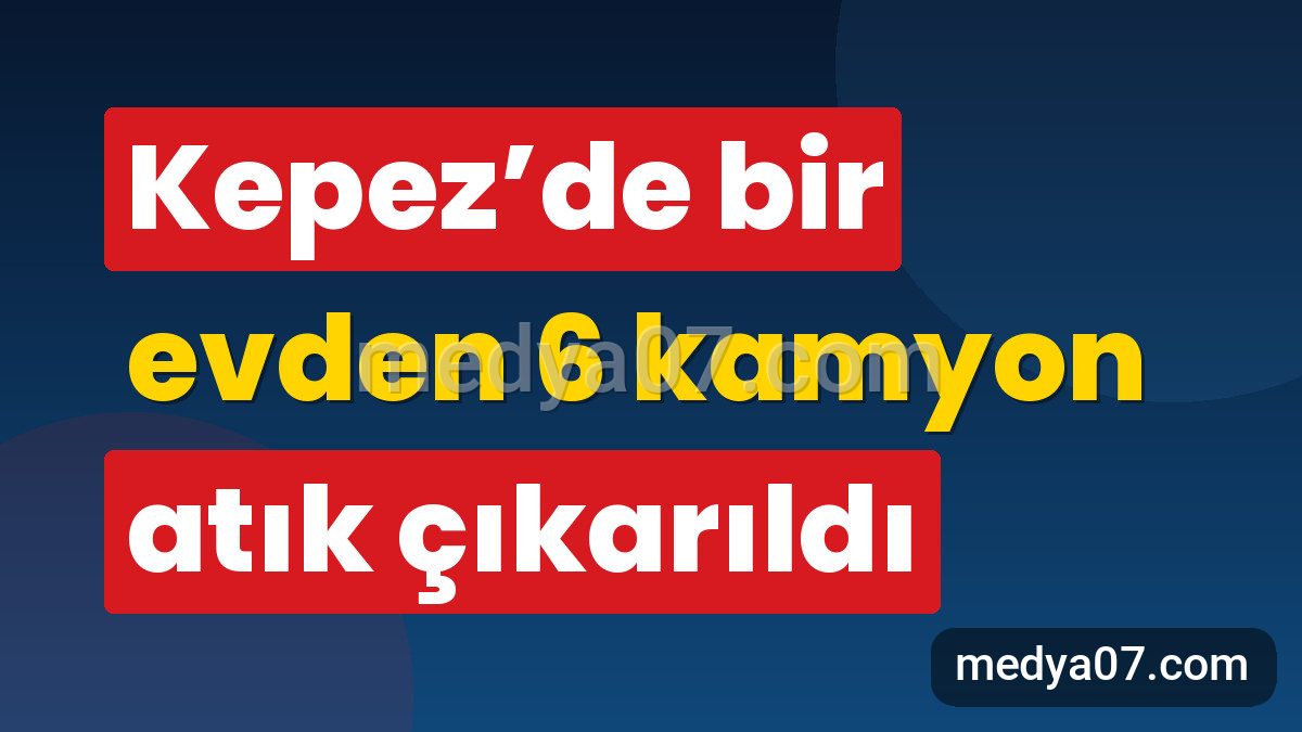 Kepez’de bir evden 6 kamyon atık çıkarıldı