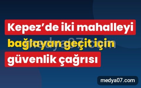 Kepez’de iki mahalleyi bağlayan geçit için güvenlik çağrısı