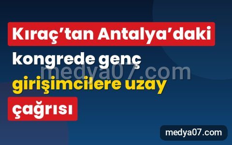 Kıraç’tan Antalya’daki kongrede genç girişimcilere uzay çağrısı