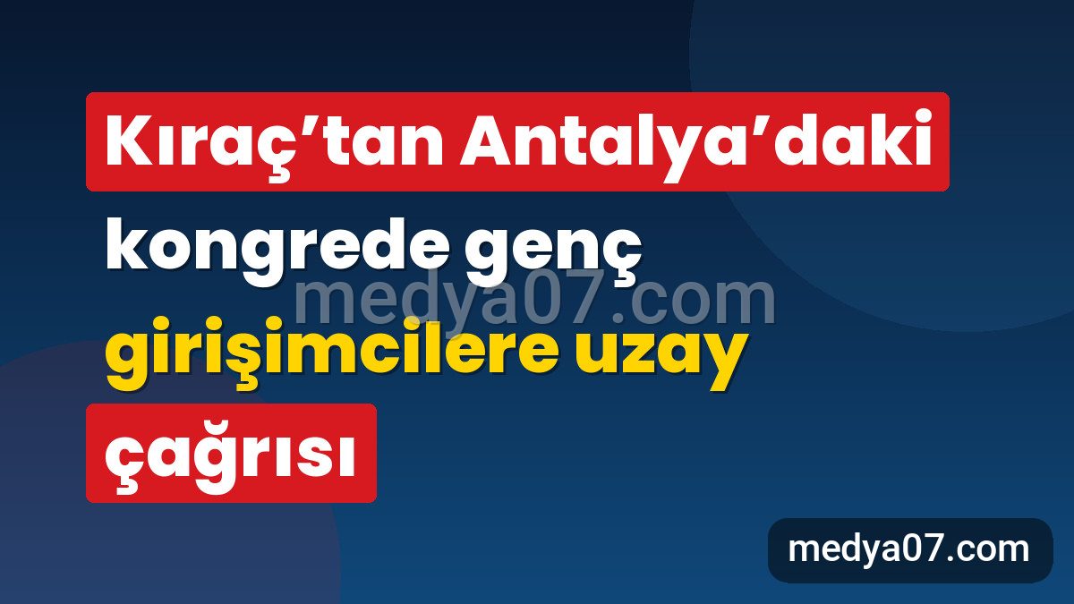 Kıraç’tan Antalya’daki kongrede genç girişimcilere uzay çağrısı
