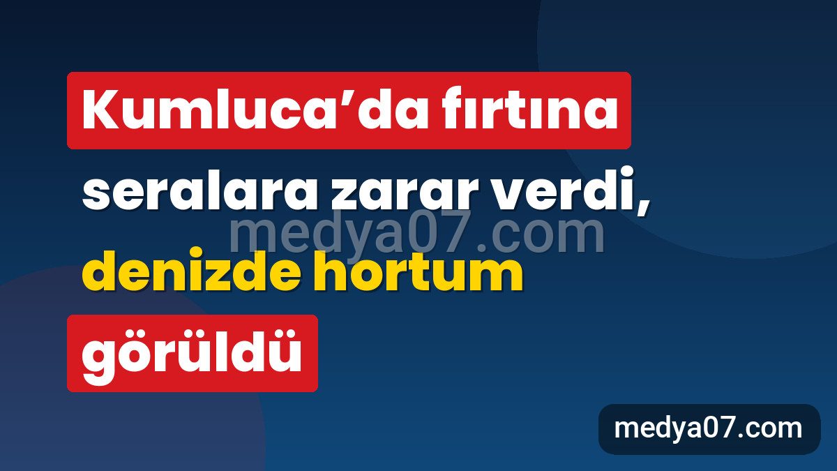 Kumluca’da fırtına seralara zarar verdi, denizde hortum görüldü