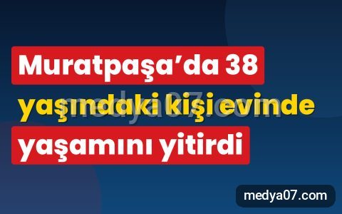 Muratpaşa’da 38 yaşındaki kişi evinde yaşamını yitirdi
