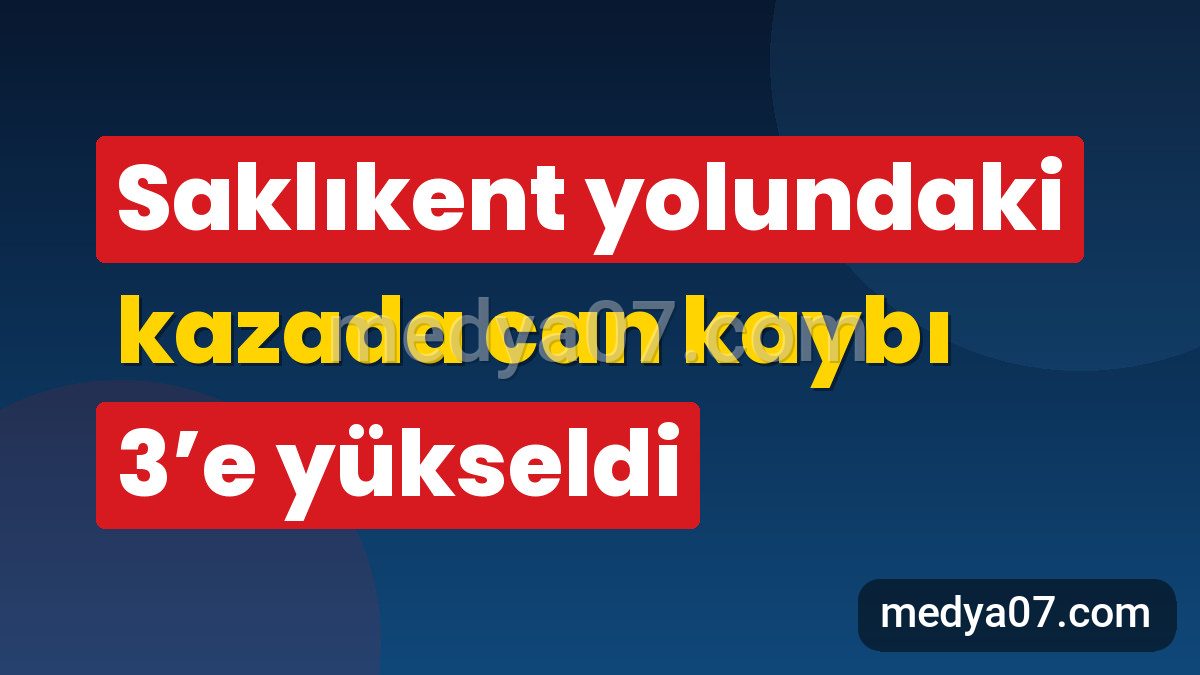 Saklıkent yolundaki kazada can kaybı 3’e yükseldi